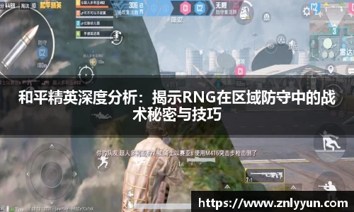 和平精英深度分析：揭示RNG在区域防守中的战术秘密与技巧