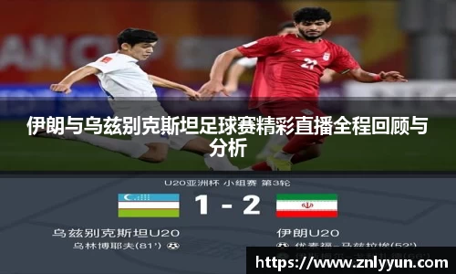 伊朗与乌兹别克斯坦足球赛精彩直播全程回顾与分析